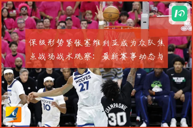 保级形势紧张塞维利亚成为众队焦点战场战术观察：最新赛事动态与深度分析