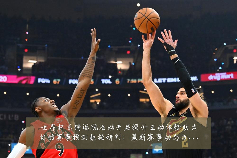 世界杯竞猜返现活动开启提升互动体验助力你的赛事预测数据研判:最新赛事动态与深度分析