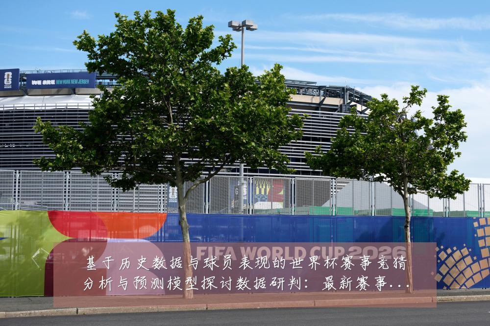 基于历史数据与球员表现的世界杯赛事竞猜分析与预测模型探讨数据研判：最新赛事动态与深度分析