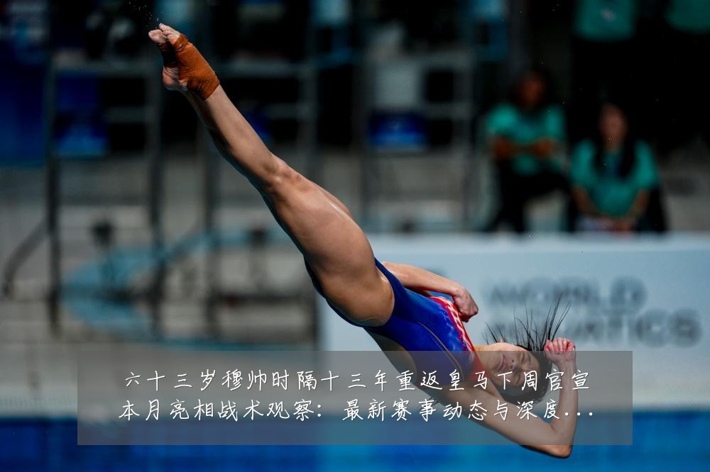 六十三岁穆帅时隔十三年重返皇马下周官宣本月亮相战术观察：最新赛事动态与深度分析